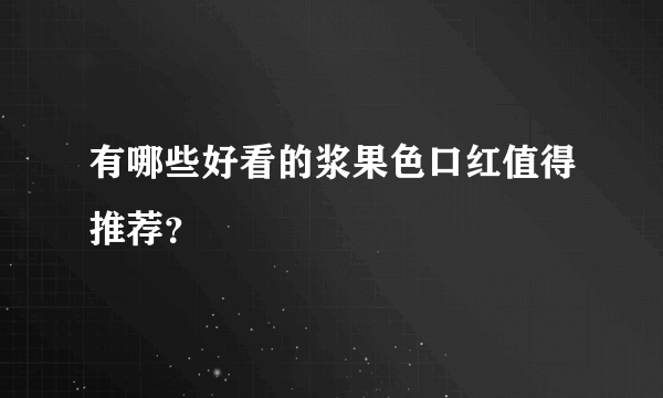 有哪些好看的浆果色口红值得推荐？