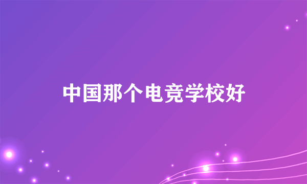 中国那个电竞学校好