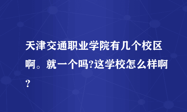 天津交通职业学院有几个校区啊。就一个吗?这学校怎么样啊？
