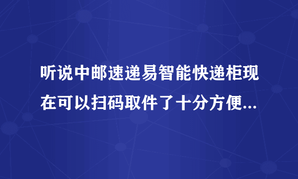 听说中邮速递易智能快递柜现在可以扫码取件了十分方便，但究竟该如何操作？