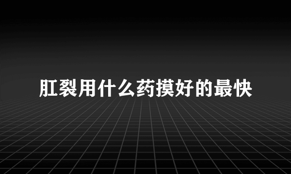 肛裂用什么药摸好的最快