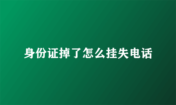身份证掉了怎么挂失电话