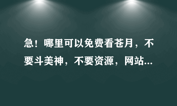 急！哪里可以免费看苍月，不要斗美神，不要资源，网站应用都行