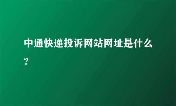 中通快递投诉网站网址是什么？
