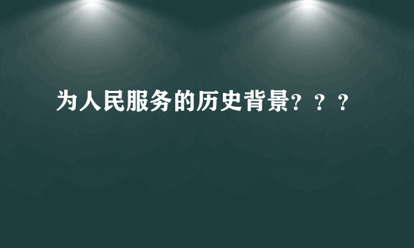为人民服务的历史背景？？？