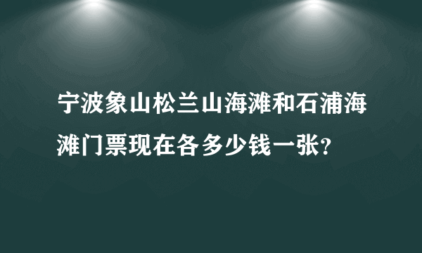 宁波象山松兰山海滩和石浦海滩门票现在各多少钱一张？