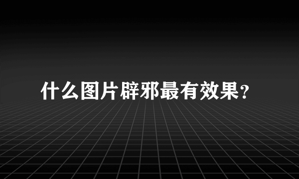 什么图片辟邪最有效果？