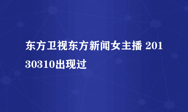 东方卫视东方新闻女主播 20130310出现过