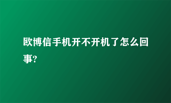 欧博信手机开不开机了怎么回事?