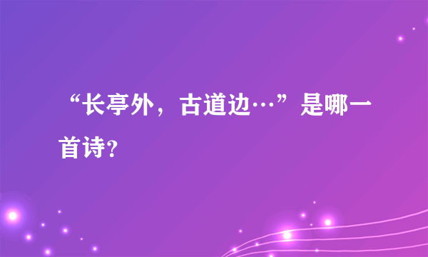 “长亭外，古道边…”是哪一首诗？