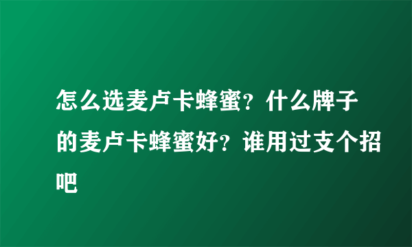 怎么选麦卢卡蜂蜜？什么牌子的麦卢卡蜂蜜好？谁用过支个招吧