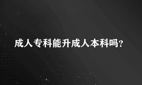 成人专科能升成人本科吗？