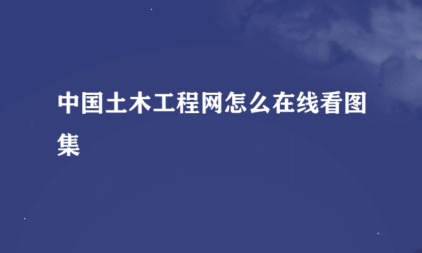 中国土木工程网怎么在线看图集