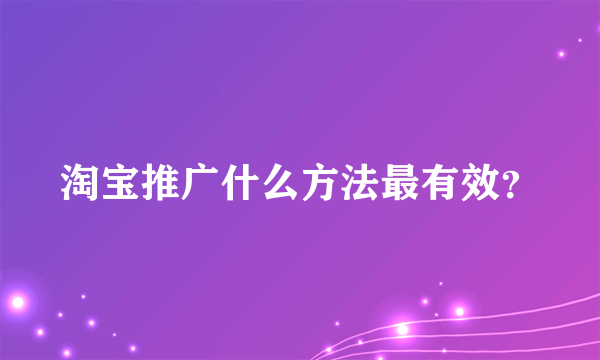淘宝推广什么方法最有效？