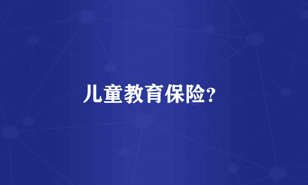 儿童教育保险？
