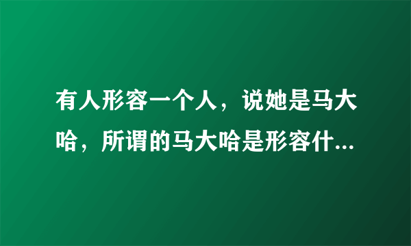 有人形容一个人，说她是马大哈，所谓的马大哈是形容什么呢？？？？