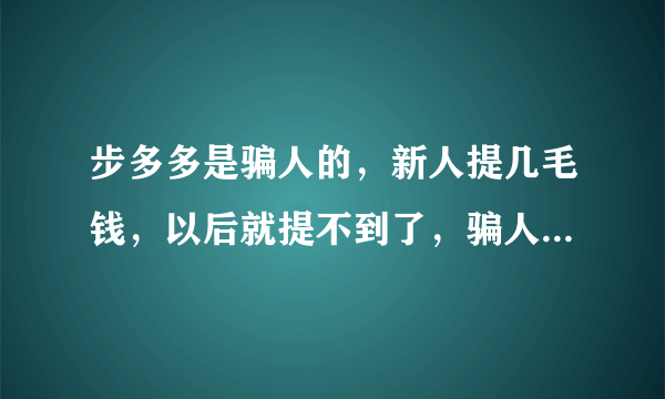步多多是骗人的，新人提几毛钱，以后就提不到了，骗人的流氓游戏，不要玩？