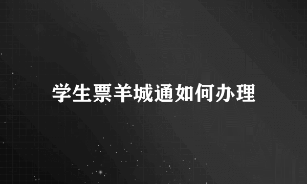 学生票羊城通如何办理