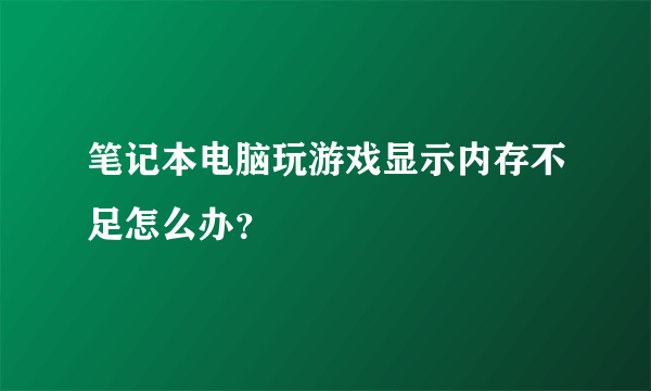 笔记本电脑玩游戏显示内存不足怎么办？