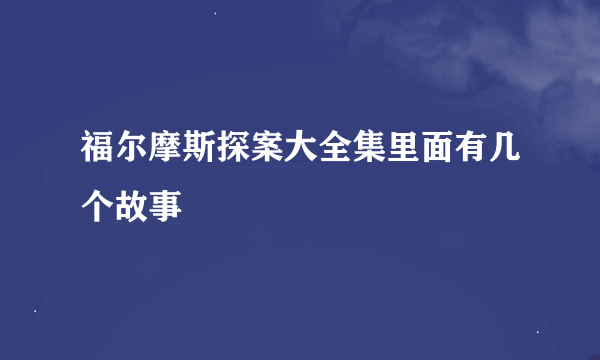福尔摩斯探案大全集里面有几个故事