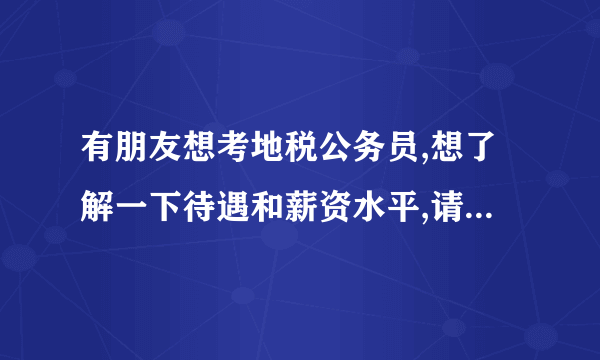 有朋友想考地税公务员,想了解一下待遇和薪资水平,请大家给点信息呗!
