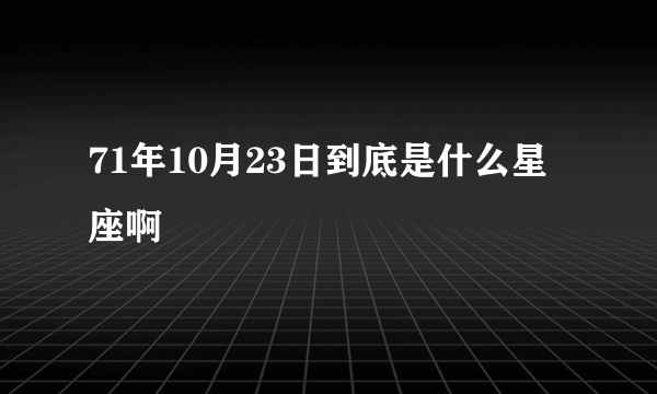 71年10月23日到底是什么星座啊