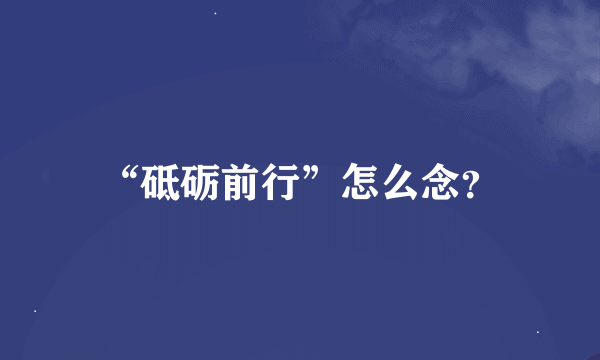 “砥砺前行”怎么念？