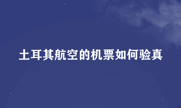 土耳其航空的机票如何验真