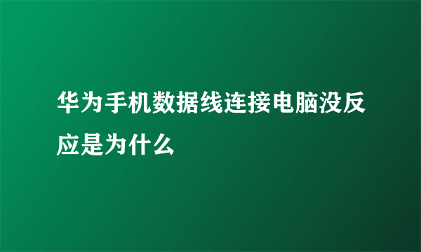 华为手机数据线连接电脑没反应是为什么
