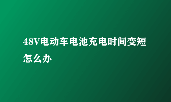 48V电动车电池充电时间变短怎么办