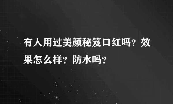 有人用过美颜秘笈口红吗？效果怎么样？防水吗？