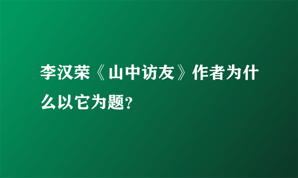 李汉荣《山中访友》作者为什么以它为题？
