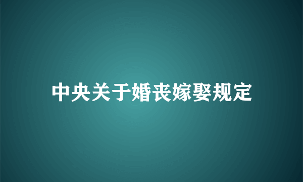 中央关于婚丧嫁娶规定
