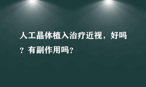 人工晶体植入治疗近视，好吗？有副作用吗？