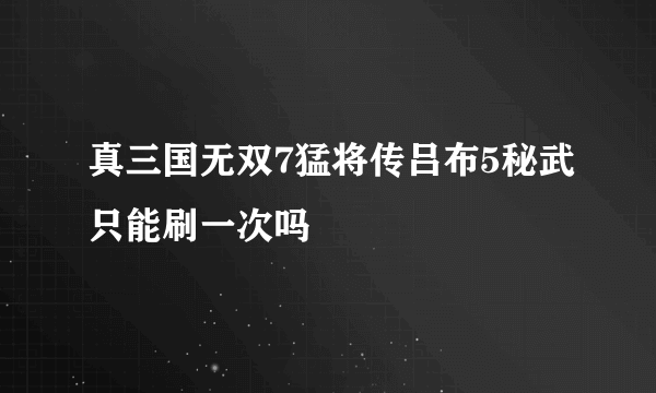 真三国无双7猛将传吕布5秘武只能刷一次吗