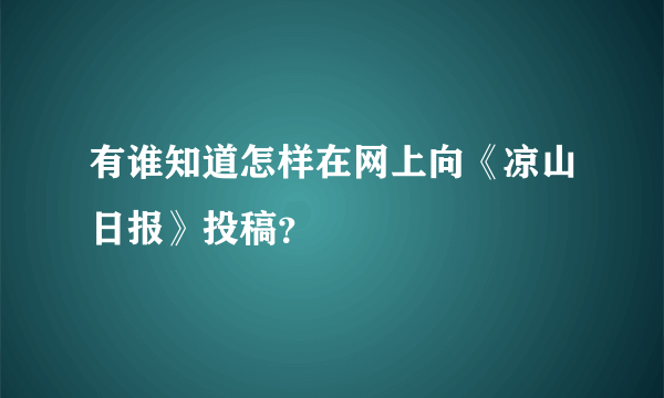 有谁知道怎样在网上向《凉山日报》投稿？