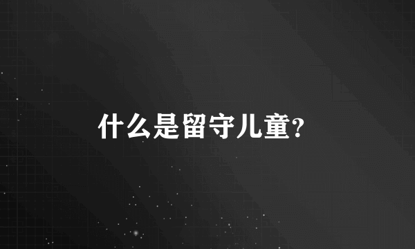 什么是留守儿童？