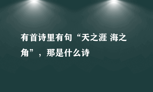 有首诗里有句“天之涯 海之角”，那是什么诗