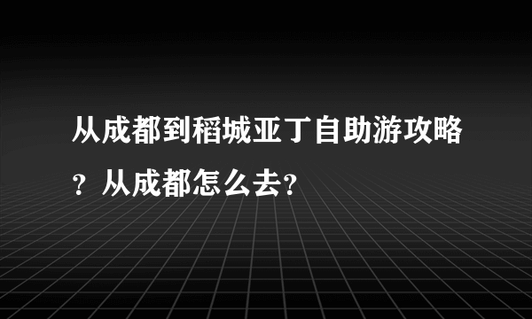 从成都到稻城亚丁自助游攻略？从成都怎么去？