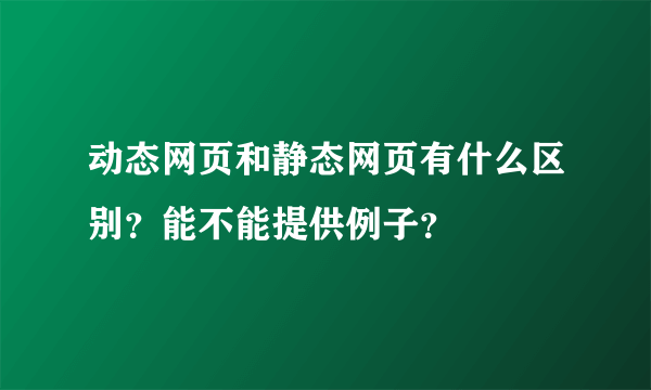 动态网页和静态网页有什么区别？能不能提供例子？