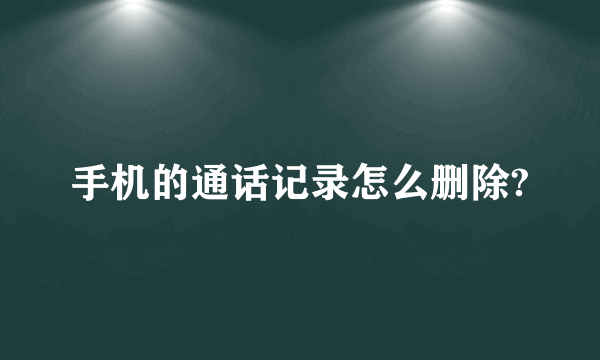 手机的通话记录怎么删除?