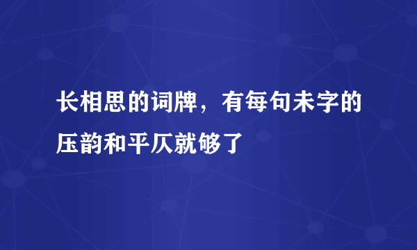 长相思的词牌，有每句未字的压韵和平仄就够了