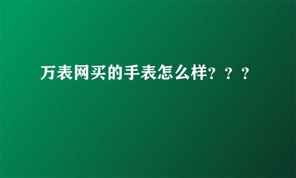 万表网买的手表怎么样？？？