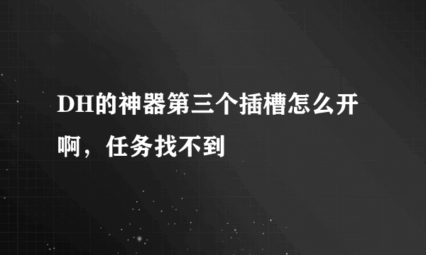 DH的神器第三个插槽怎么开啊，任务找不到