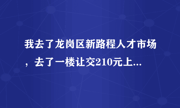 我去了龙岗区新路程人才市场，去了一楼让交210元上三楼现场招聘，二楼都是招有学历，有技术滴，我是招