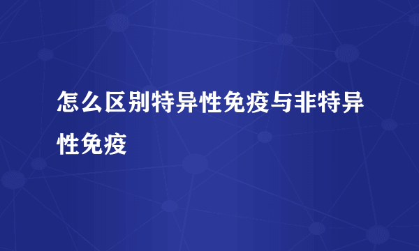 怎么区别特异性免疫与非特异性免疫
