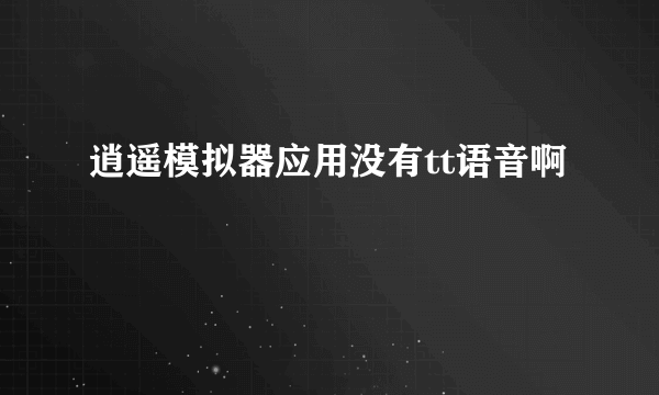 逍遥模拟器应用没有tt语音啊