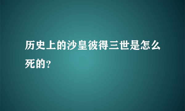 历史上的沙皇彼得三世是怎么死的？