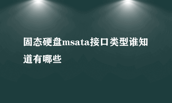 固态硬盘msata接口类型谁知道有哪些
