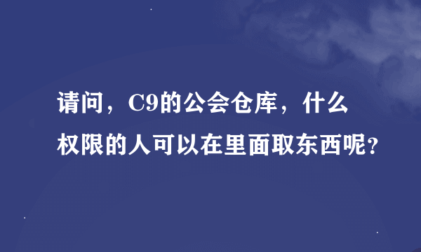 请问，C9的公会仓库，什么权限的人可以在里面取东西呢？